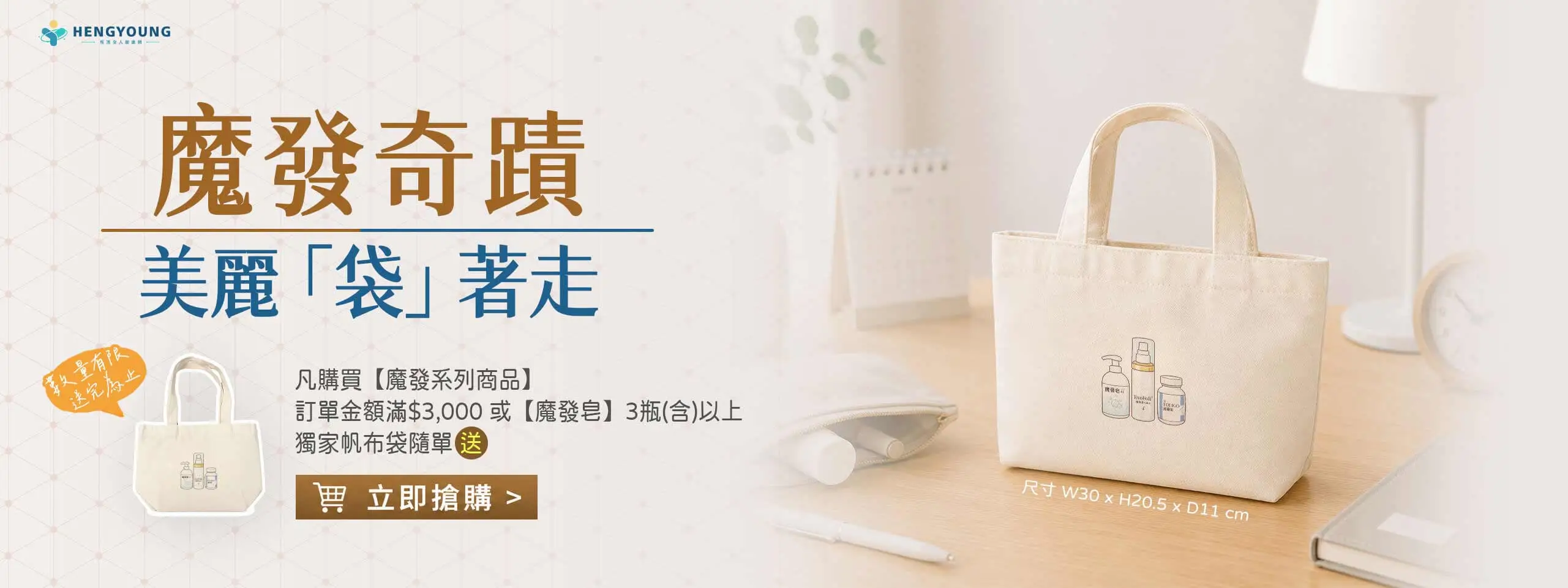 凡購買【魔發系列商品】訂單金額滿$3,000或【魔發皂】3瓶(含)以上獨家帆布袋隨單贈